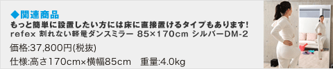 もっと簡単に設置したい方には床に直接置けるタイプもあります! refex 割れない軽量ダンスミラー 85×170cm シルバーDM-2 価格:37,800円(税抜)仕様:高さ170cm × 横幅85cm 重量:4.0kg