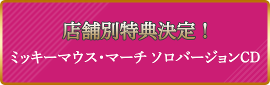 店舗別特典決定! ミッキーマウス・マーチ・ソロバージョンCD