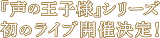 『声の王子様シリーズ』初のライブ開催決定！