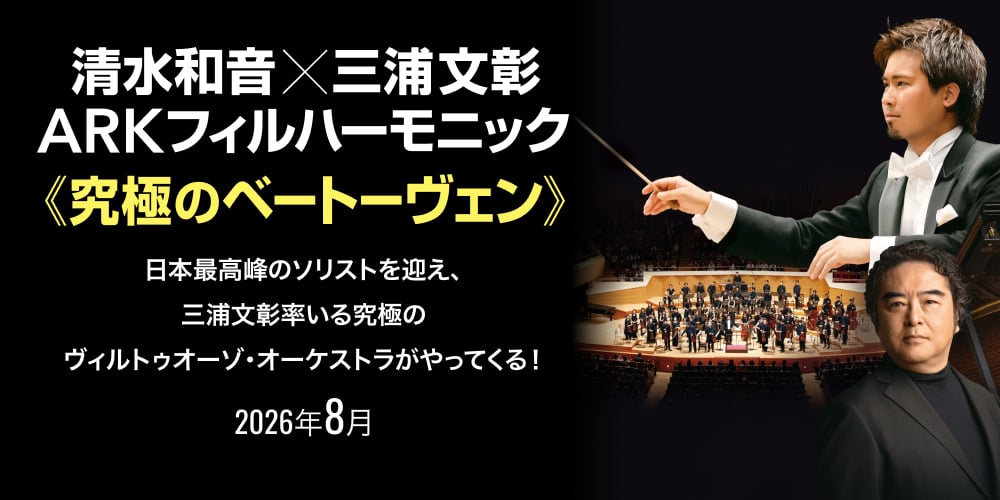 清水和音×三浦文彰 ARKフィルハーモニック 究極のベートーヴェン