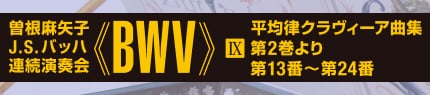 曽根麻矢子 J.S.バッハ 連続演奏会 ≪BWV≫ Ⅸ 平均律クラヴィーア曲集 第2巻より第13番～第24番