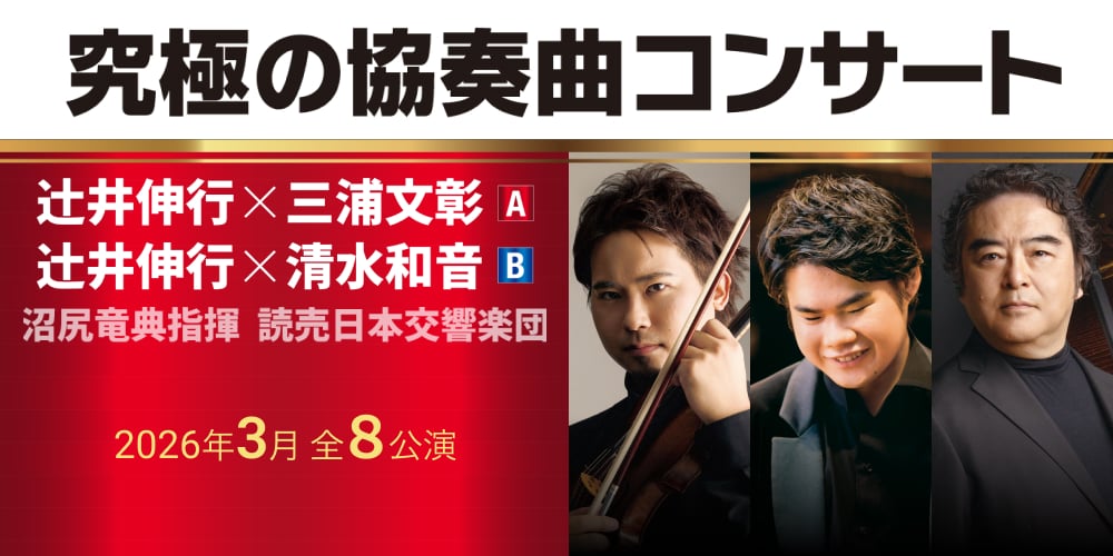 究極の協奏曲コンサート 辻󠄀井伸行×三浦文彰 A 辻󠄀井伸行×清水和音 B 沼尻竜典指揮 読売日本交響楽団